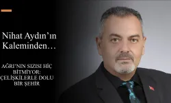 Nihat Aydın’ın Kaleminden... Ağrı’nın Sızısı Hiç Bitmiyor: Çelişkilerle Dolu Bir Şehir