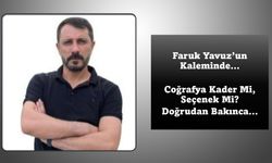 Faruk Yavuz’un Kaleminden... Coğrafya kader mi, seçenek mi? Doğu’dan bakınca…