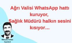 Hüseyin Arslan Yazdı... Ağrı Valisi WhatsApp hattı kuruyor, İl Sağlık Müdürü ise halkın sesini kısıyor…