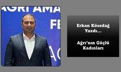 Erkan Kösedağ Yazdı... Ağrı'nın Güçlü Kadınları