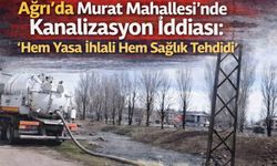 Ağrı’da Murat Mahallesi’nde Kanalizasyon İddiası: “Hem Yasa İhlali Hem Sağlık Tehdidi”