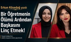 Erkan Kösedağ Yazdı: Bir Öğretmenin Ölümünün Ardından Başkasını Linç Etmek!