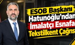 ESOB Başkanı Hatunoğlu’ndan İmalatçı Esnafa Tekstilkent Çağrısı