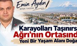 Karayolları Taşınırsa Ağrı’nın Ortasında Yeni Bir Yaşam Alanı Doğar