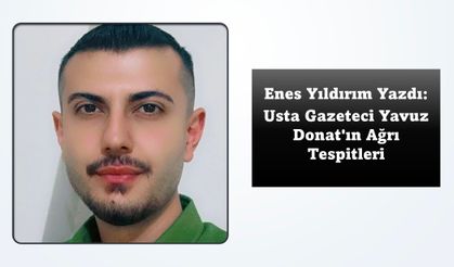 Enes Yıldırım: Usta Gazeteci Yavuz Donat'ın Ağrı Tespitleri