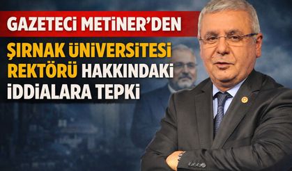Mehmet Metiner’den Şırnak Üniversitesi Rektörü Hakkındaki İddialara Tepki