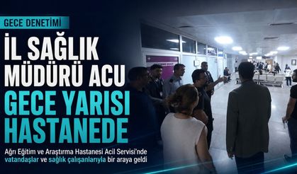 İl Sağlık Müdürü Acu, Gece Yarısı Ekibiyle Hastanede