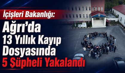 İçişleri Bakanlığı: Ağrı’da 13 Yıllık Kayıp Dosyasında 5 Şüpheli Yakalandı