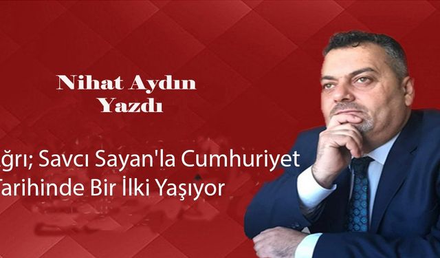 Ağrı; Savcı Sayan'la Cumhuriyet Tarihinde Bir İlki Yaşıyor