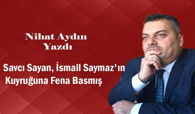Savcı Sayan, İsmail Saymaz'ın Kuyruğuna Fena Basmış