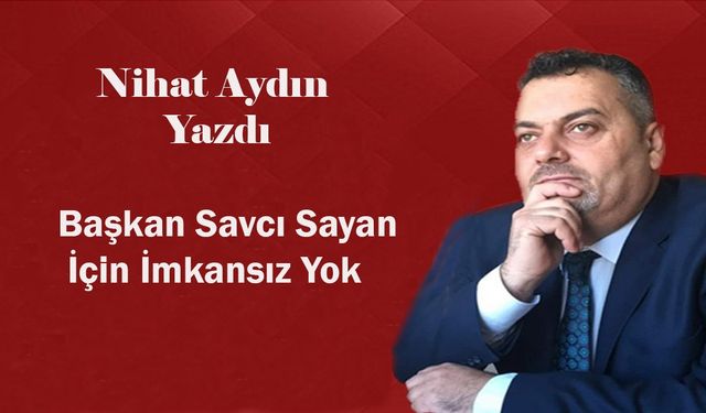 Başkan Savcı Sayan İçin İmkansız Yok