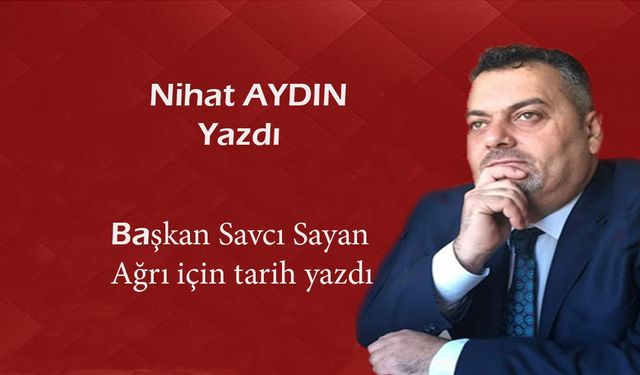 Başkan Savcı Sayan, Ağrı için tarih yazdı
