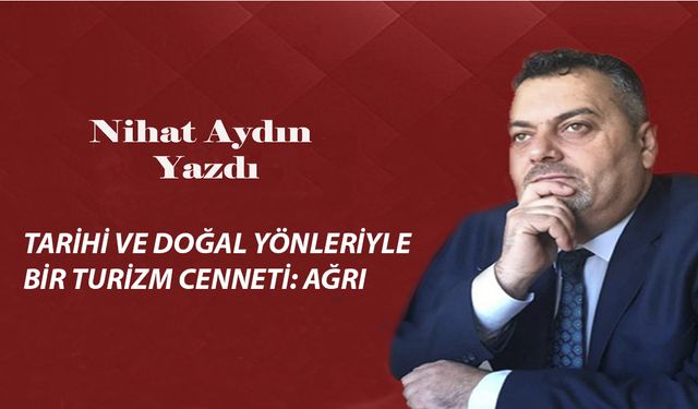 TARİHİ VE DOĞAL YÖNLERİYLE BİR TURİZM CENNETİ: AĞRI