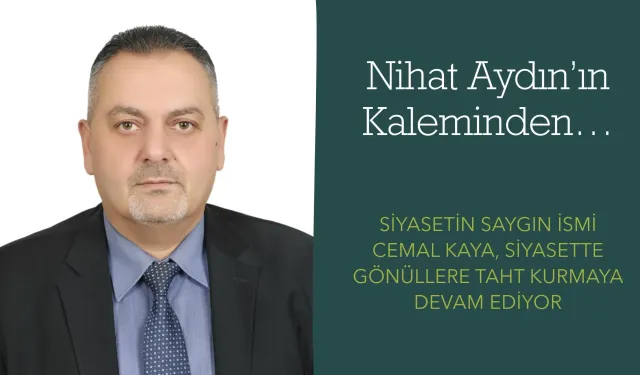 Nihat Aydın’ın Kaleminden... Siyasetin Saygın İsmi Cemal Kaya, Siyasette Gönüllere Taht Kurmaya Devam Ediyor