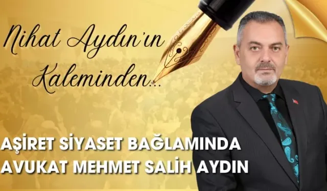 Nihat Aydın’ın Kaleminden... Aşiret ve Siyaset Bağlamında Avukat Mehmet Salih Aydın