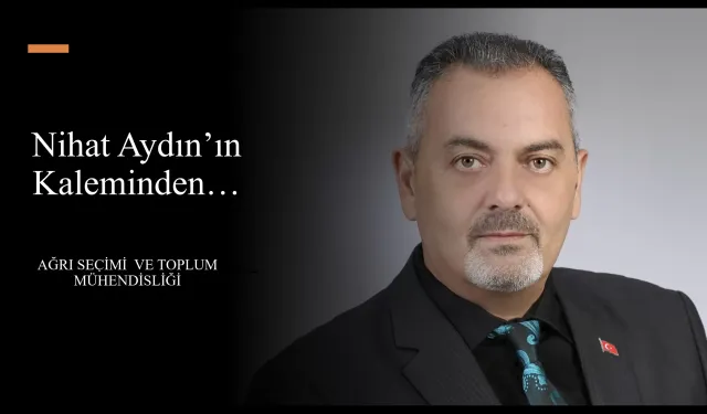 Nihat Aydın’ın Kaleminden... Ağrı Seçimi ve Toplum Mühendisliği
