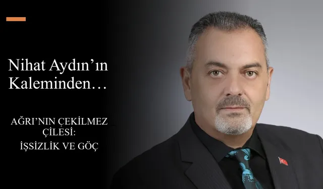 Nihat Aydın’ın Kaleminden… Ağrı’nın Çekilmez Çilesi: İşsizlik ve Göç
