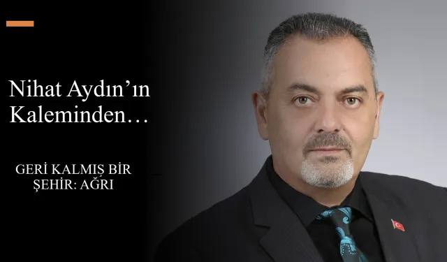 Nihat Aydın’ın Kaleminden... Geri Kalmış Bir Şehir: Ağrı