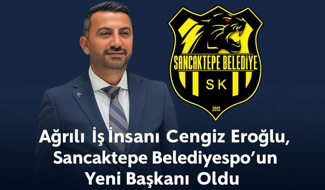 Ağrılı Gurur! Cengiz Eroğlu, Sancaktepe Belediyespor Başkanı Oldu