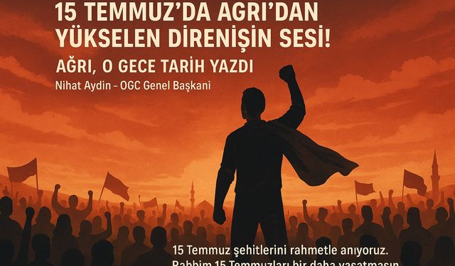 15 Temmuz’da Ağrı’dan Yükselen Şeref ve Direnişin Sesi