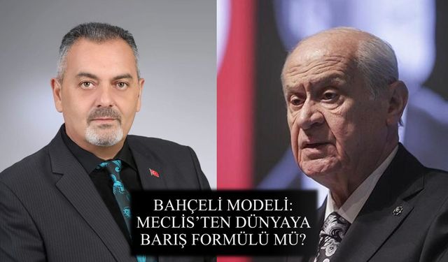 Nihat Aydın’ın Kaleminden... Bahçeli Modeli: Meclis’ten Dünyaya Barış Formülü mü?
