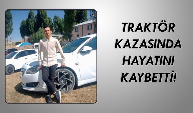 Ağrılı genç, traktörle yaptığı kazada yaşamını yitirdi!