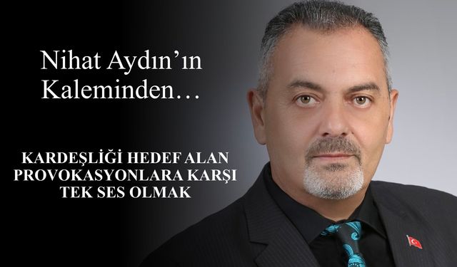 Nihat Aydın’ın Kaleminden… Kardeşliği Hedef Alan Provokasyonlara Karşı Tek Ses Olmak