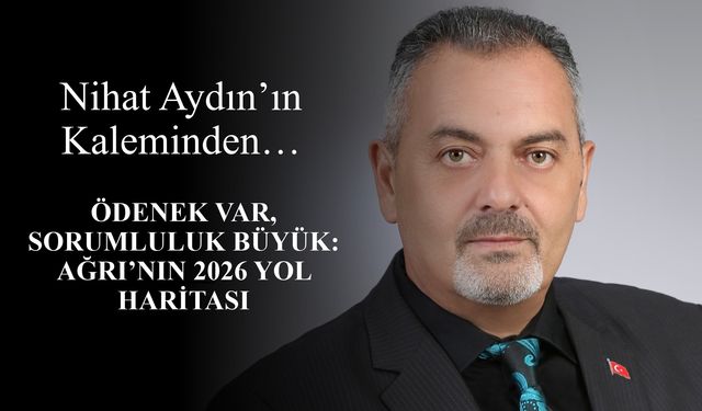 Nihat Aydın’ın Kaleminden... Ödenek Var, Sorumluluk Büyük: Ağrı’nın 2026 Yol Haritası