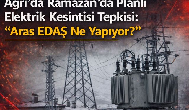 Ağrı’da Ramazan’daki Planlı Elektrik Kesintisine Tepki: “Aras EDAŞ Ne Yapıyor?”