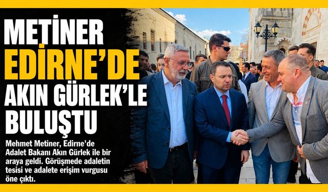 Mehmet Metiner, Edirne’de Adalet Bakanı Akın Gürlek ile Bir Araya Geldi