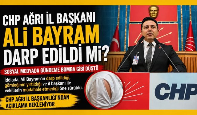 CHP Ağrı İl Başkanı Darp Mı Edildi?