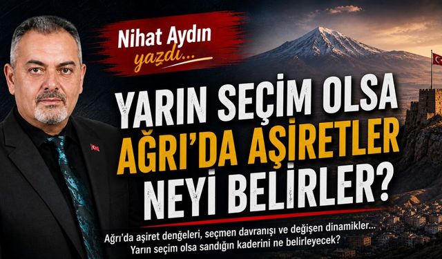 Nihat Aydın’ın Kaleminden… Yarın Seçim Olsa Ağrı’da Aşiretler Neyi Belirler?