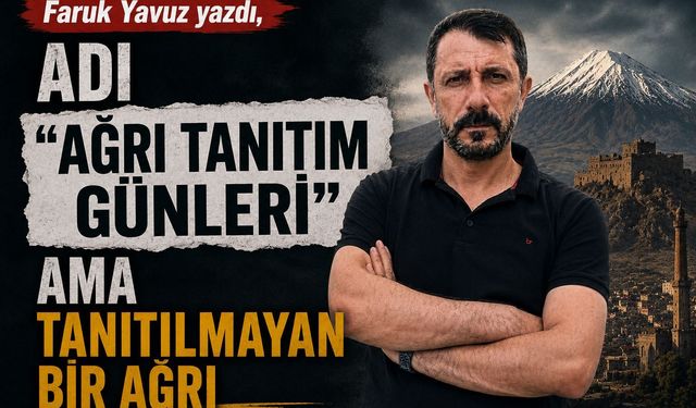 Faruk Yavuz Yazdı... “Adı Ağrı Tanıtım Günleri” Ama Tanıtılmayan Bir Ağrı
