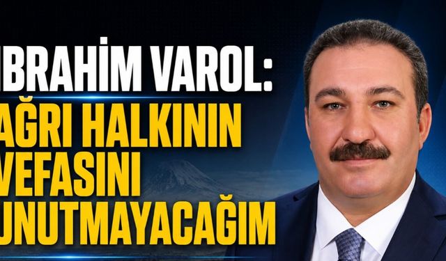 İbrahim Varol: Ağrı Halkının Vefasını Unutmayacağım