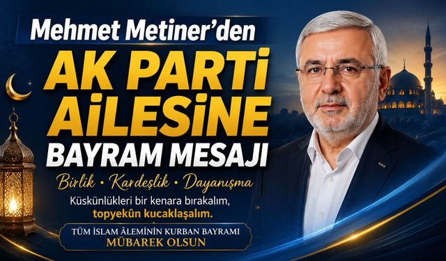 Mehmet Metiner’den AK Parti Ailesine Bayram Mesajı
