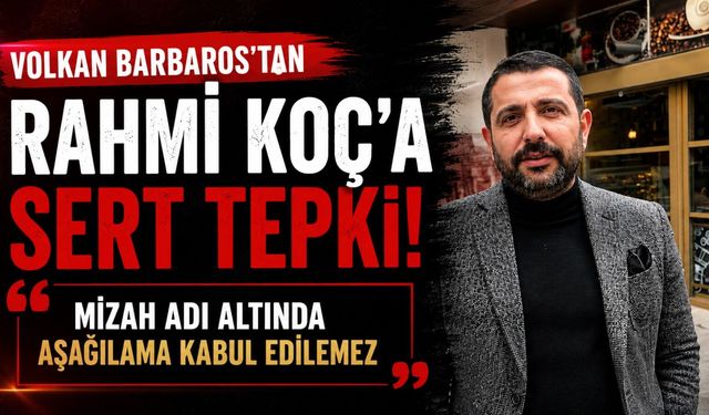Volkan Barbaros’tan Rahmi Koç’a Sert Tepki Gösterdi