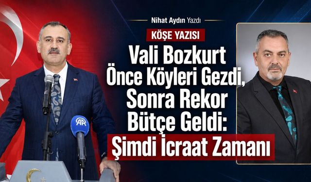 Nihat Aydın’ın Kaleminden... Vali Bozkurt Önce Köyleri Gezdi, Sonra Rekor Bütçe Geldi: Şimdi İcraat Zamanı