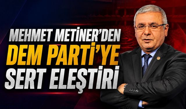 Mehmet Metiner’den DEM Parti’ye Sert Eleştiri
