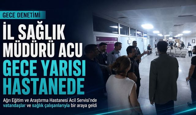 İl Sağlık Müdürü Acu, Gece Yarısı Ekibiyle Hastanede