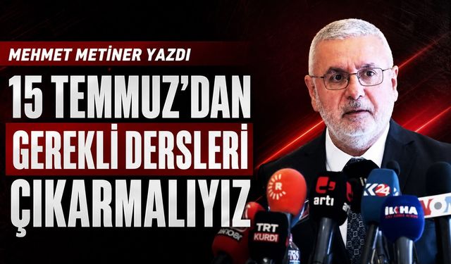 Mehmet Metiner Yazdı: “15 Temmuz’dan Gerekli Dersleri Çıkarmalıyız”