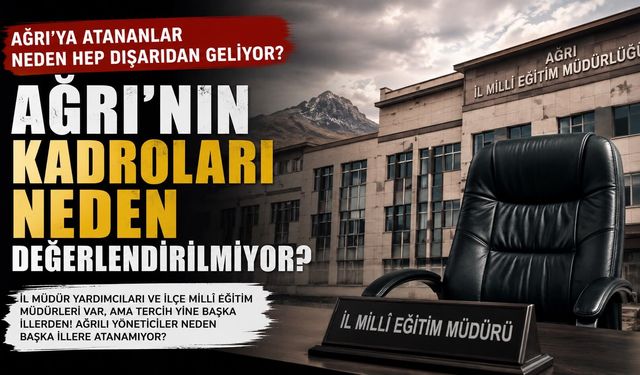 Ağrı’ya atananlar neden hep dışarıdan geliyor?