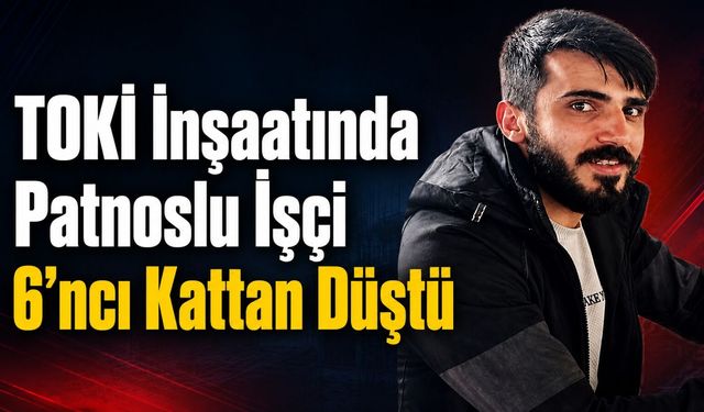 Patnoslu Genç İşçi 6’ncı Kattan Düştü!