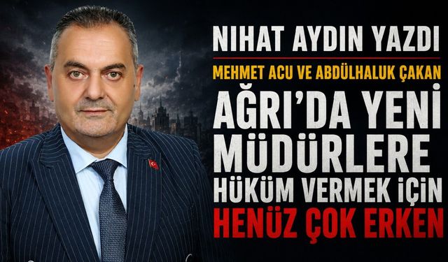 Ağrı’da Yeni Müdürlere Hüküm Vermek İçin Henüz Çok Erken