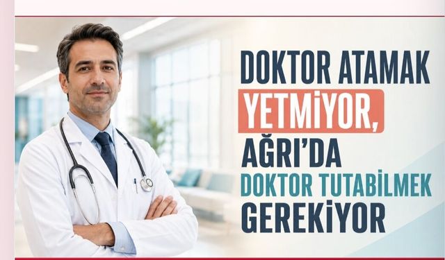 Ağrı’da Doktor Tutabilmek Gerekiyor!