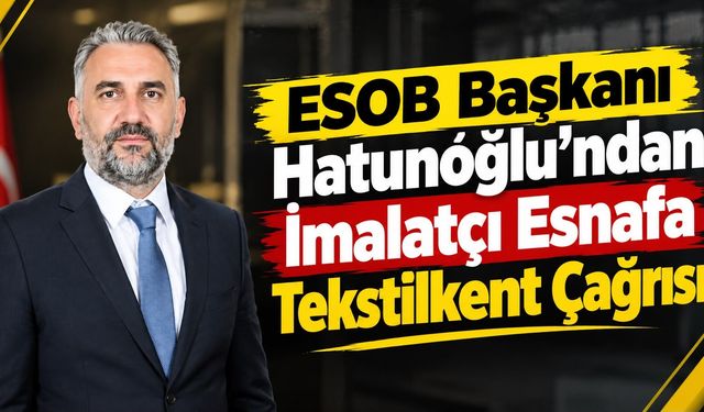 ESOB Başkanı Hatunoğlu’ndan İmalatçı Esnafa Tekstilkent Çağrısı