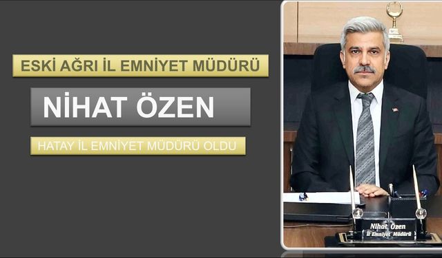 Nihat Özen, Hatay İl Emniyet Müdürü olarak atandı