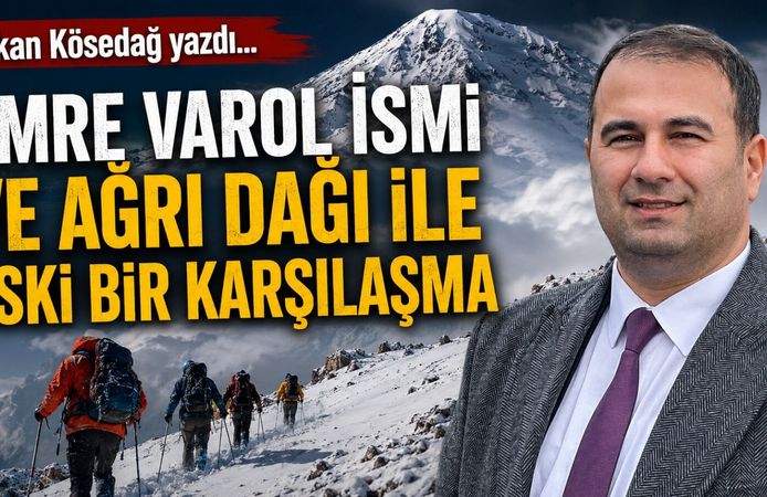 Erkan Kösedağ Yazdı... Emre Varol İsmi ve Ağrı Dağı İle Eski Bir Karşılaşma