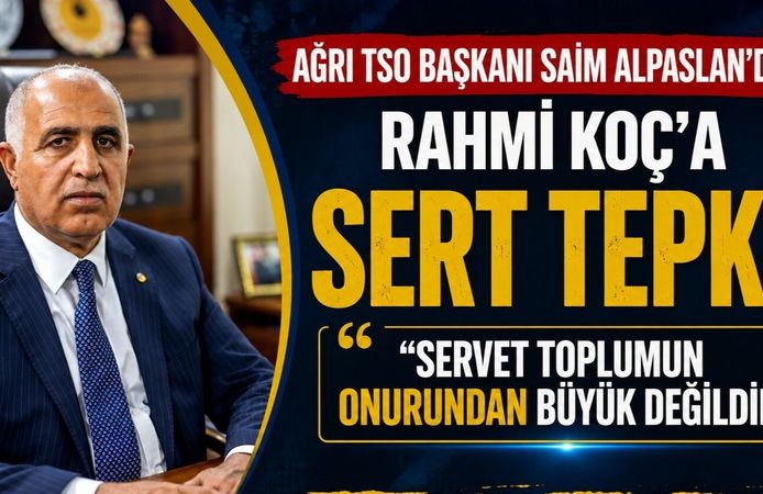 Ağrı TSO Başkanı Saim Alpaslan’dan Rahmi Koç’a Tepki: “Servet Toplumun Onurundan Büyük Değildir”