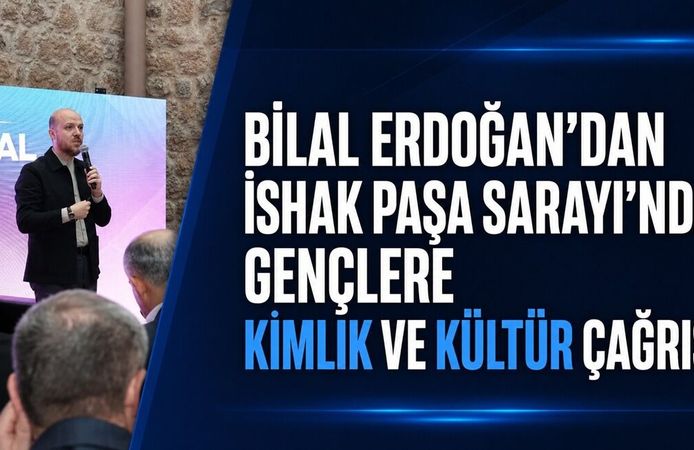 Bilal Erdoğan’dan İshak Paşa Sarayı’nda Gençlere Kimlik ve Kültür Çağrısı