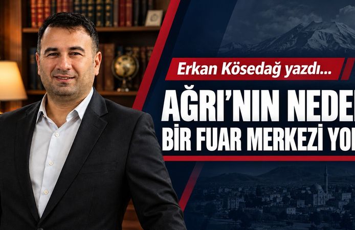 Erkan Kösedağ Yazdı… Ağrı’nın Neden Bir Fuar Merkezi Yok?